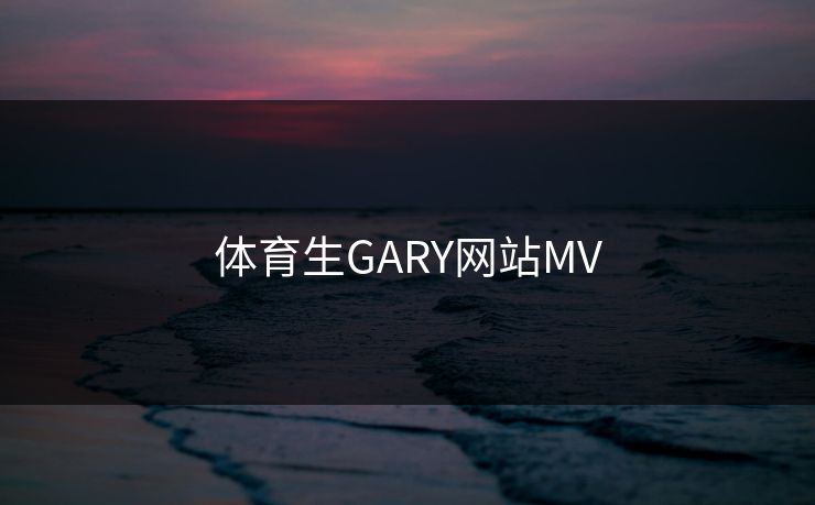 体育生GARY网站MV
