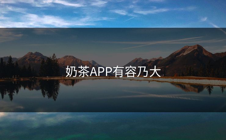 奶茶APP有容乃大 奶茶APP有容乃大