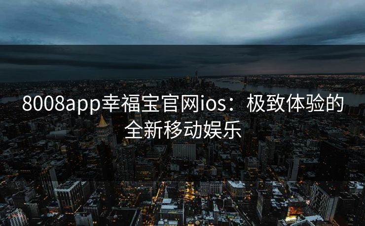 8008app幸福宝官网ios：极致体验的全新移动娱乐