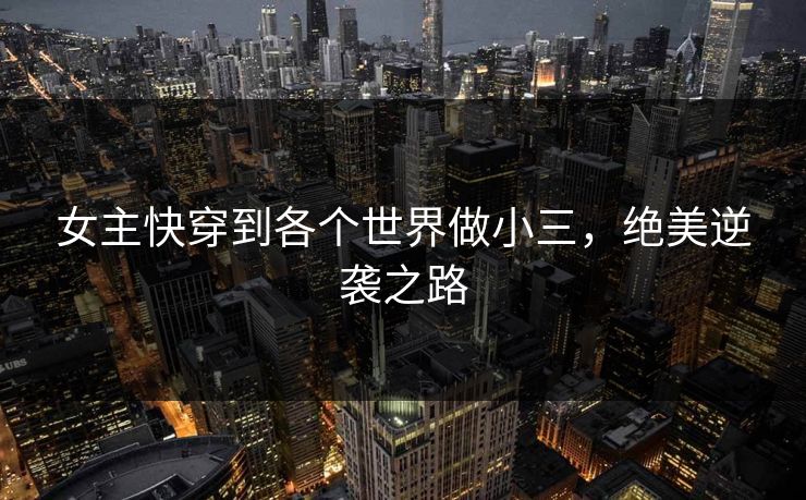 女主快穿到各个世界做小三，绝美逆袭之路