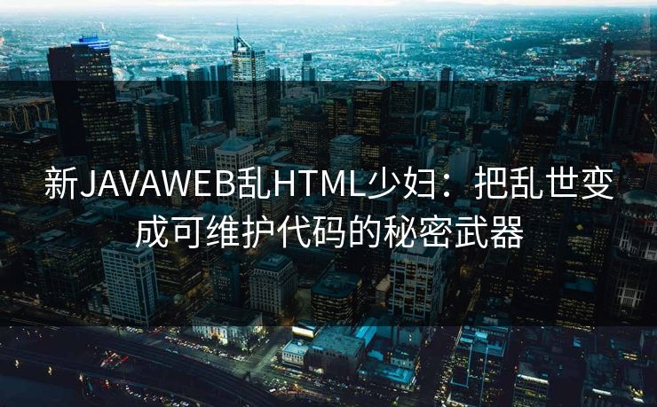 新JAVAWEB乱HTML少妇：把乱世变成可维护代码的秘密武器