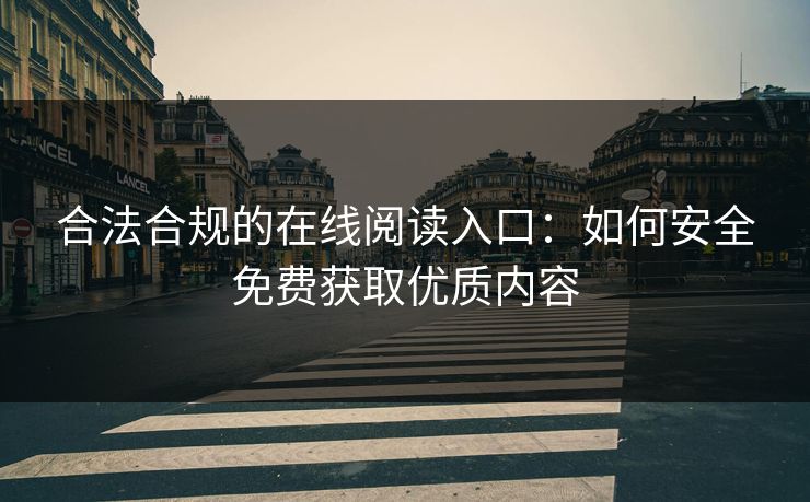 合法合规的在线阅读入口：如何安全免费获取优质内容
