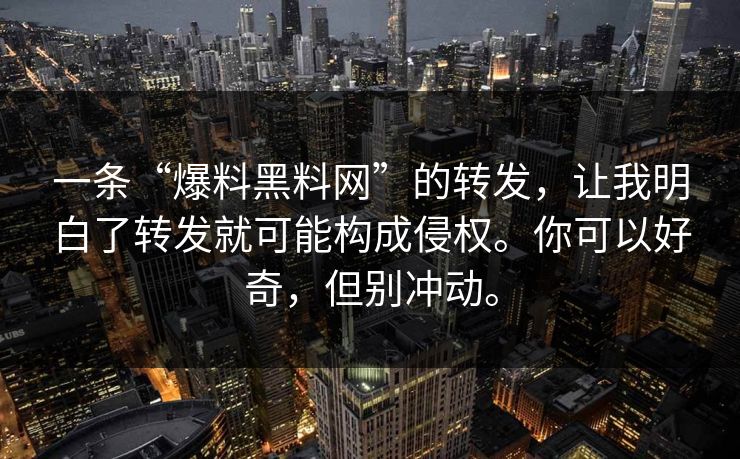 一条“爆料黑料网”的转发，让我明白了转发就可能构成侵权。你可以好奇，但别冲动。