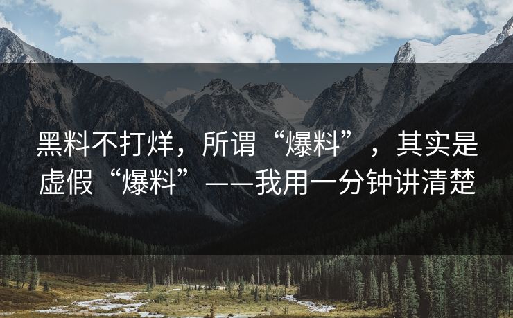 黑料不打烊，所谓“爆料”，其实是虚假“爆料”——我用一分钟讲清楚