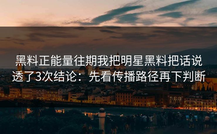 黑料正能量往期我把明星黑料把话说透了3次结论:先看传播路径再下判断 黑料正能量往期我把明星黑料把话说透了3次结论:先看传播路径再下判断