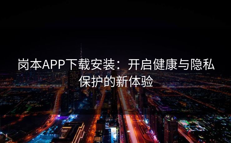 岗本APP下载安装：开启健康与隐私保护的新体验