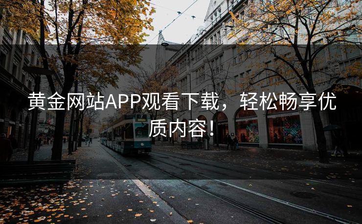 黄金网站APP观看下载，轻松畅享优质内容！