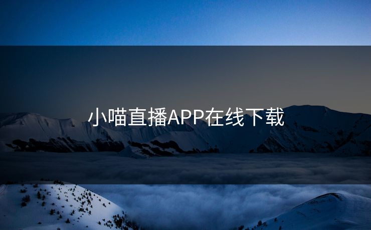 小喵直播APP在线下载 小喵直播APP在线下载