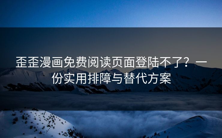 歪歪漫画免费阅读页面登陆不了？一份实用排障与替代方案