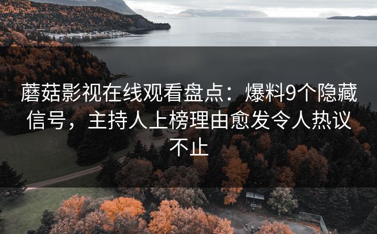 蘑菇影视在线观看盘点:爆料9个隐藏信号,主持人上榜理由愈发令人热议不止 蘑菇影视在线观看盘点:爆料9个隐藏信号,主持人上榜理由愈发令人热议不止