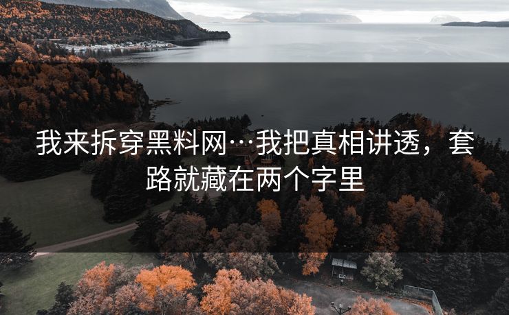 我来拆穿黑料网…我把真相讲透,套路就藏在两个字里 我来拆穿黑料网…我把真相讲透,套路就藏在两个字里
